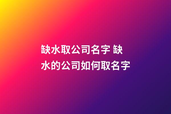 缺水取公司名字 缺水的公司如何取名字-第1张-公司起名-玄机派